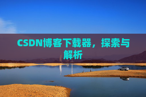 CSDN博客下载器,探索与解析